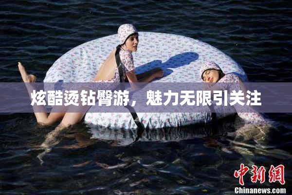 炫酷烫钻臀游，魅力无限引关注