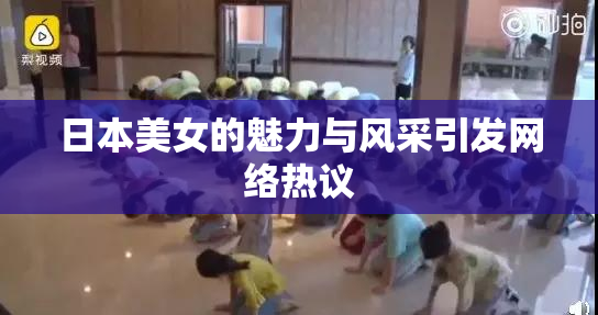 日本美女的魅力与风采引发网络热议