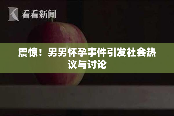 震惊！男男怀孕事件引发社会热议与讨论