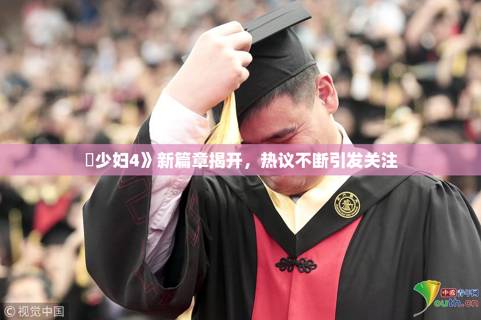 巜少妇4》新篇章揭开，热议不断引发关注