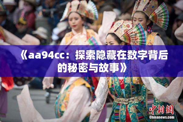 《aa94cc：探索隐藏在数字背后的秘密与故事》