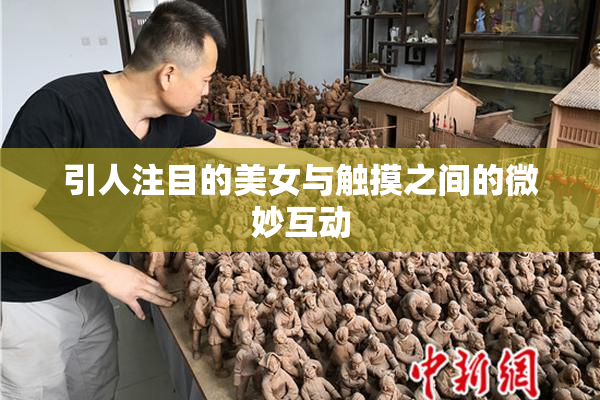 引人注目的美女与触摸之间的微妙互动