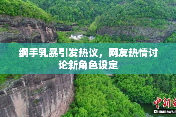 纲手乳暴引发热议，网友热情讨论新角色设定