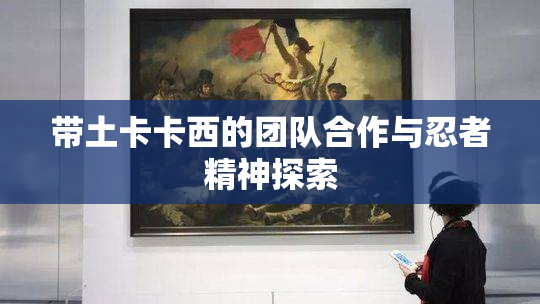 带土卡卡西的团队合作与忍者精神探索