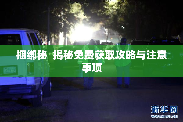 捆绑秘  揭秘免费获取攻略与注意事项