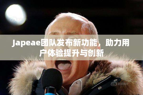 Japeae团队发布新功能，助力用户体验提升与创新
