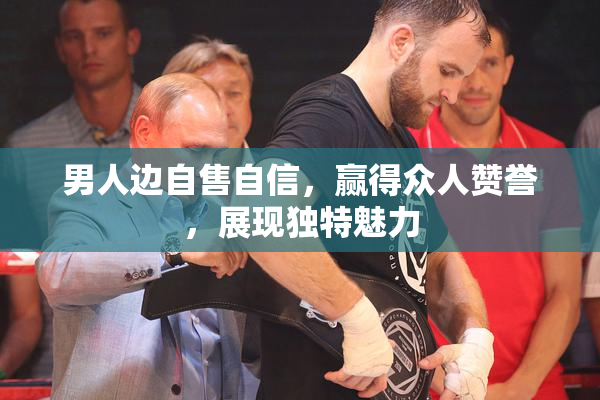 男人边自售自信，赢得众人赞誉，展现独特魅力