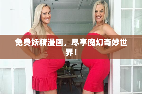 免费妖精漫画，尽享魔幻奇妙世界！