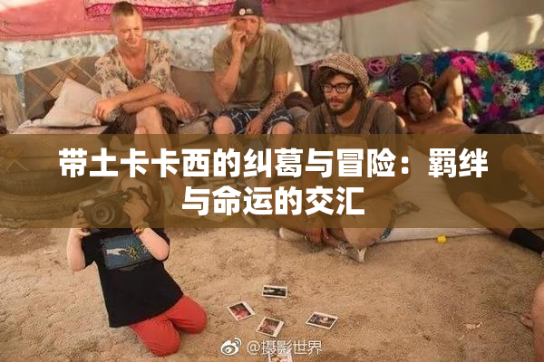 带土卡卡西的纠葛与冒险：羁绊与命运的交汇