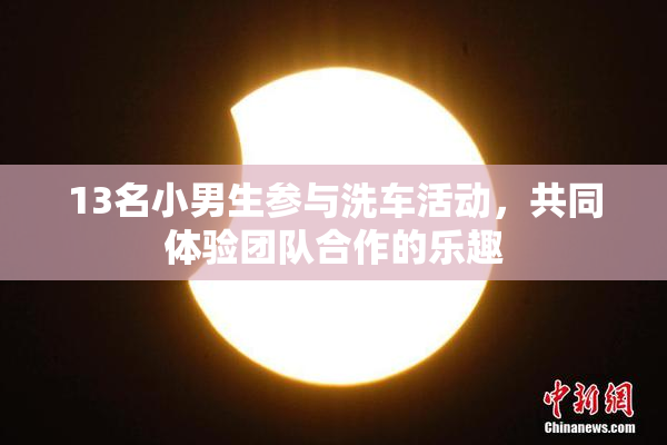 13名小男生参与洗车活动，共同体验团队合作的乐趣