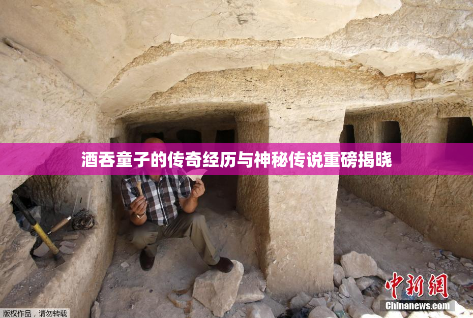 酒吞童子的传奇经历与神秘传说重磅揭晓