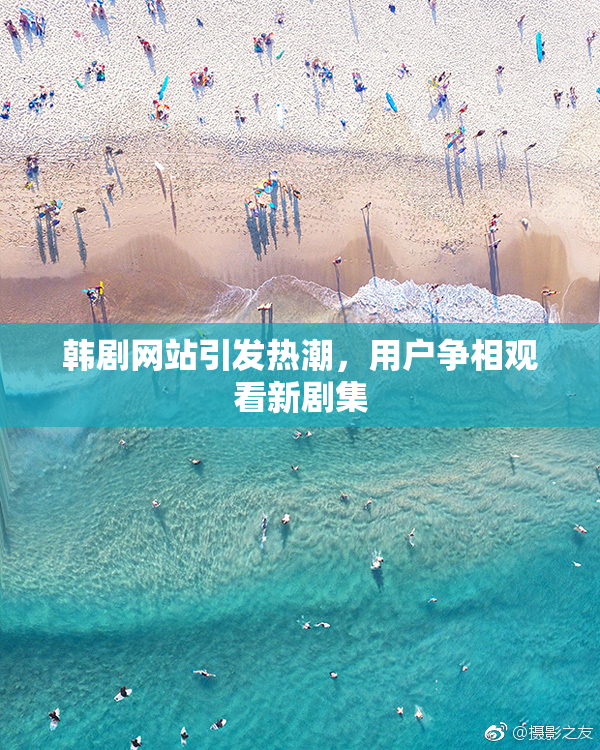 韩剧网站引发热潮，用户争相观看新剧集
