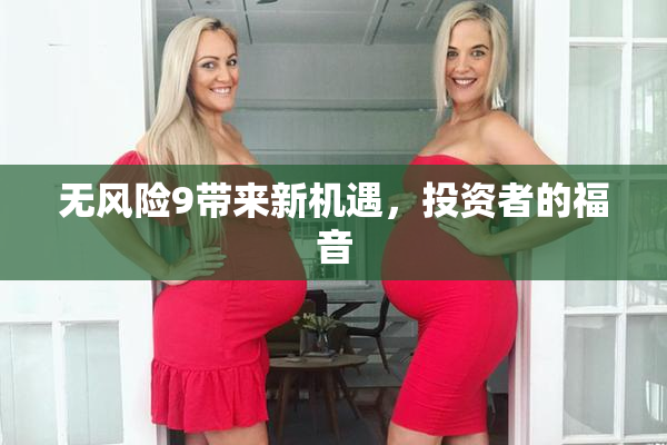 无风险9带来新机遇，投资者的福音