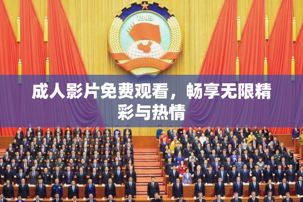 成人影片免费观看，畅享无限精彩与热情