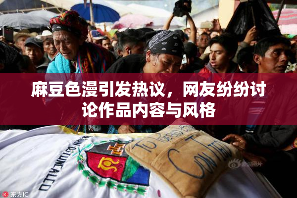 麻豆色漫引发热议，网友纷纷讨论作品内容与风格