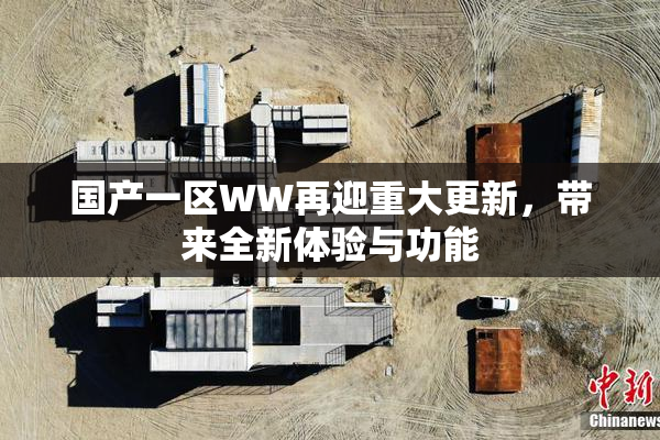 国产一区WW再迎重大更新，带来全新体验与功能