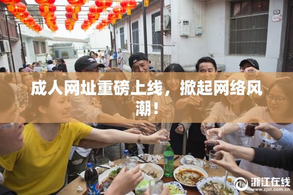 成人网址重磅上线，掀起网络风潮！