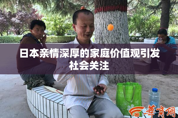 日本亲情深厚的家庭价值观引发社会关注