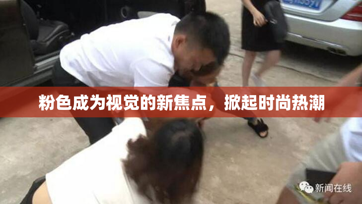 粉色成为视觉的新焦点，掀起时尚热潮
