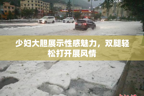 少妇大胆展示性感魅力，双腿轻松打开展风情