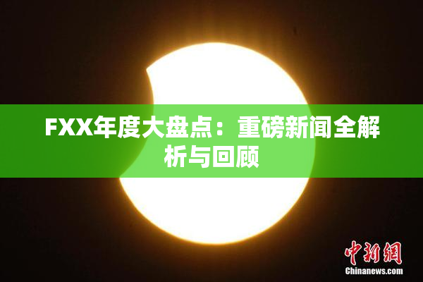 FXX年度大盘点：重磅新闻全解析与回顾