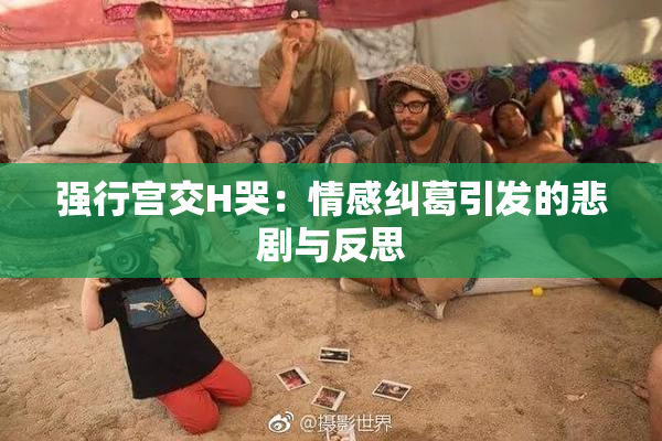 强行宫交H哭：情感纠葛引发的悲剧与反思