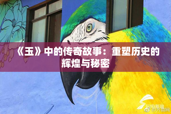 《玉》中的传奇故事：重塑历史的辉煌与秘密