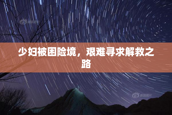 少妇被困险境，艰难寻求解救之路