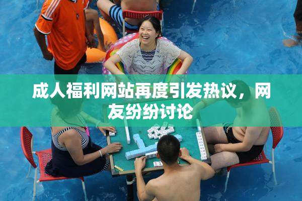成人福利网站再度引发热议，网友纷纷讨论