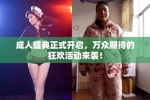 成人盛典正式开启，万众期待的狂欢活动来袭！