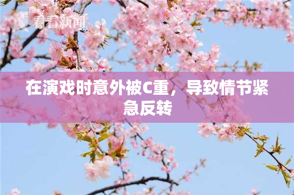 在演戏时意外被C重，导致情节紧急反转