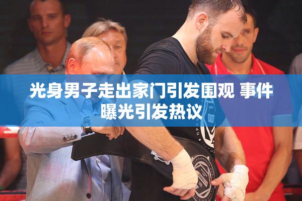 光身男子走出家门引发围观 事件曝光引发热议