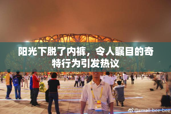阳光下脱了内裤，令人瞩目的奇特行为引发热议