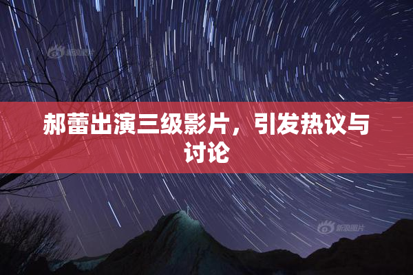 郝蕾出演三级影片，引发热议与讨论