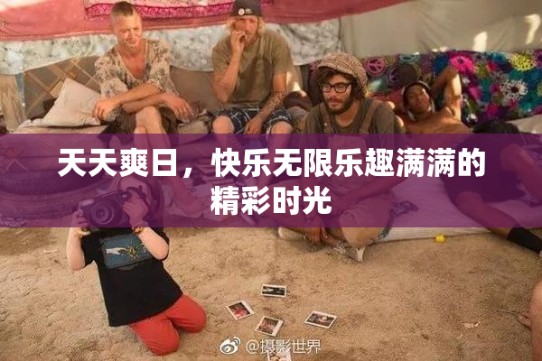 天天爽日，快乐无限乐趣满满的精彩时光
