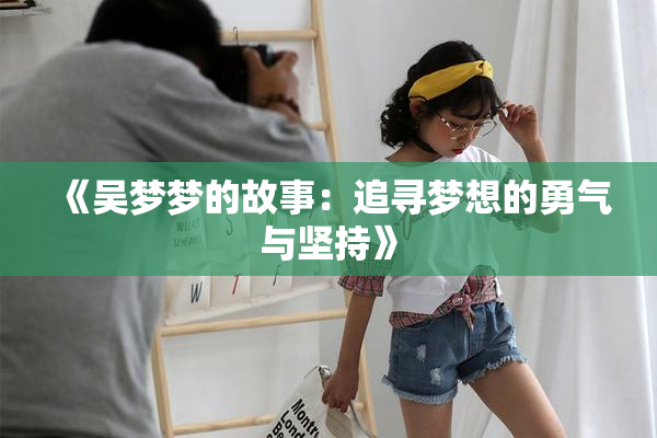 《吴梦梦的故事：追寻梦想的勇气与坚持》