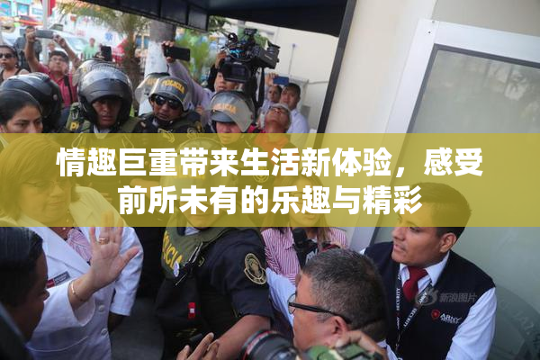 情趣巨重带来生活新体验，感受前所未有的乐趣与精彩
