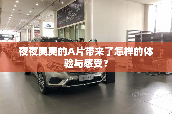 夜夜爽爽的A片带来了怎样的体验与感受？