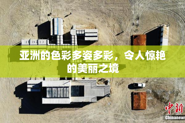 亚洲的色彩多姿多彩，令人惊艳的美丽之境