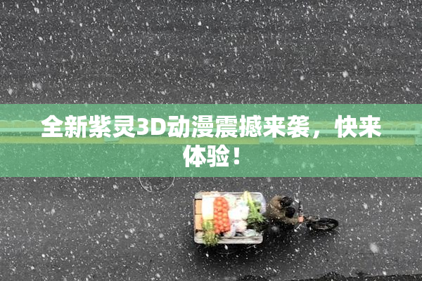 全新紫灵3D动漫震撼来袭，快来体验！