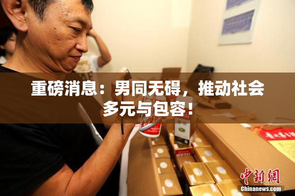 重磅消息：男同无碍，推动社会多元与包容！