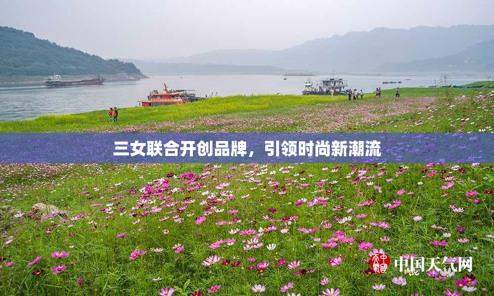 三女联合开创品牌，引领时尚新潮流
