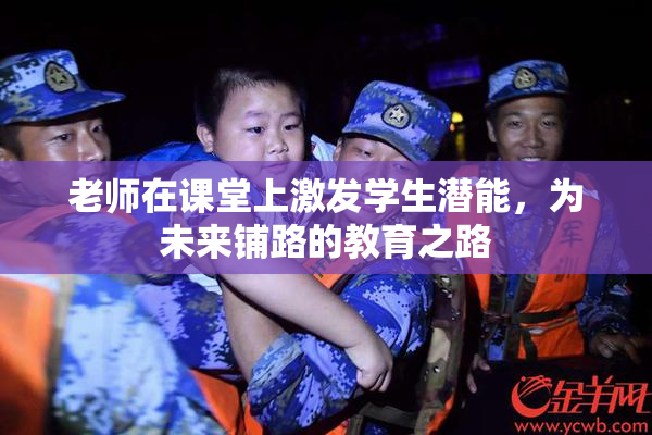 老师在课堂上激发学生潜能，为未来铺路的教育之路