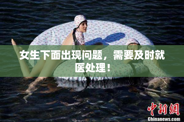女生下面出现问题，需要及时就医处理！