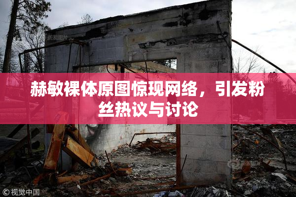 赫敏裸体原图惊现网络，引发粉丝热议与讨论