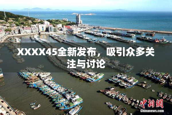 XXXX45全新发布，吸引众多关注与讨论