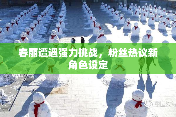 春丽遭遇强力挑战，粉丝热议新角色设定