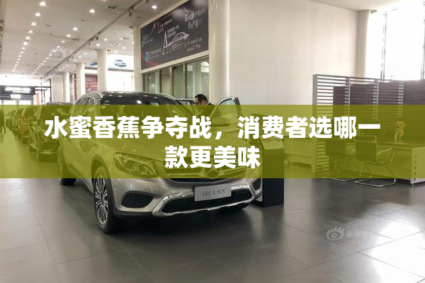 水蜜香蕉争夺战，消费者选哪一款更美味