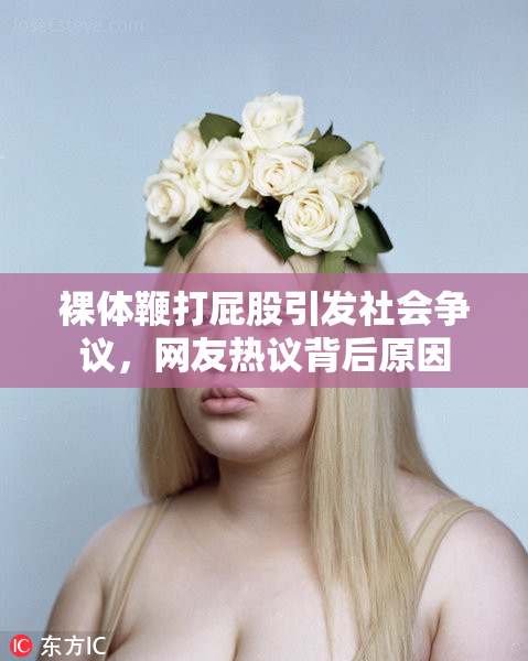 裸体鞭打屁股引发社会争议，网友热议背后原因
