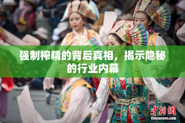 强制榨精的背后真相，揭示隐秘的行业内幕